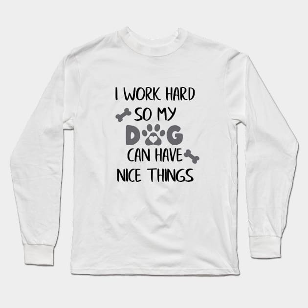 I Work Hard so my Dog can have Nice Things Long Sleeve T-Shirt by ColorFlowCreations